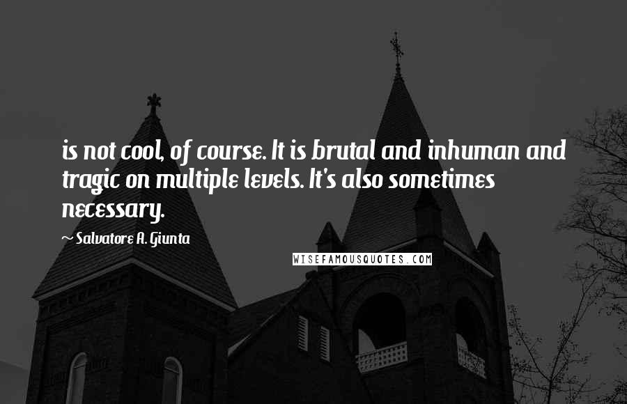 Salvatore A. Giunta Quotes: is not cool, of course. It is brutal and inhuman and tragic on multiple levels. It's also sometimes necessary.