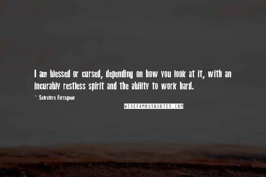 Salvatore Ferragamo Quotes: I am blessed or cursed, depending on how you look at it, with an incurably restless spirit and the ability to work hard.