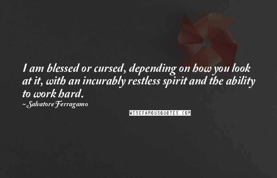 Salvatore Ferragamo Quotes: I am blessed or cursed, depending on how you look at it, with an incurably restless spirit and the ability to work hard.