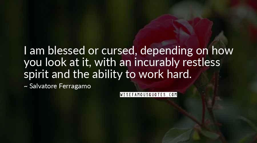 Salvatore Ferragamo Quotes: I am blessed or cursed, depending on how you look at it, with an incurably restless spirit and the ability to work hard.