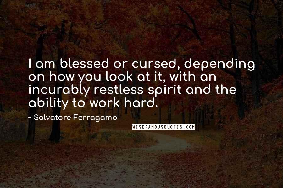 Salvatore Ferragamo Quotes: I am blessed or cursed, depending on how you look at it, with an incurably restless spirit and the ability to work hard.