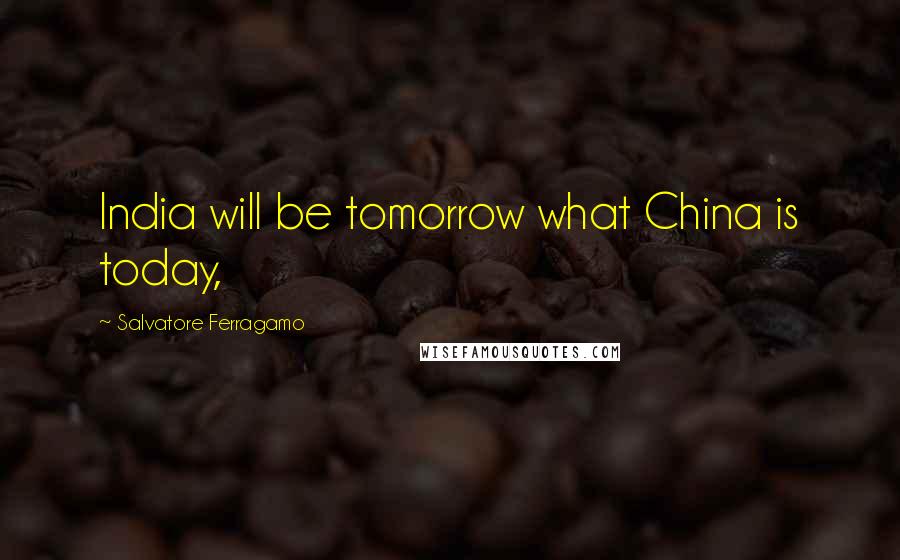 Salvatore Ferragamo Quotes: India will be tomorrow what China is today,