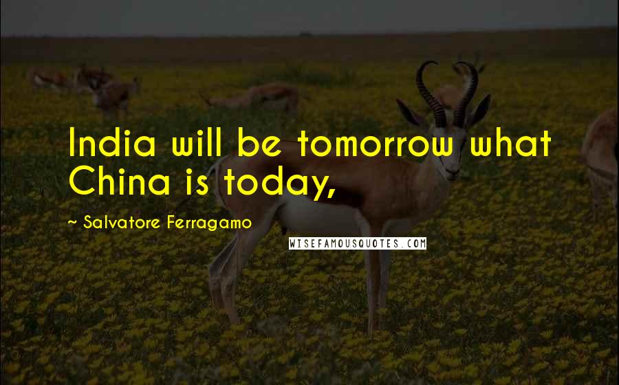 Salvatore Ferragamo Quotes: India will be tomorrow what China is today,