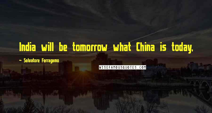 Salvatore Ferragamo Quotes: India will be tomorrow what China is today,