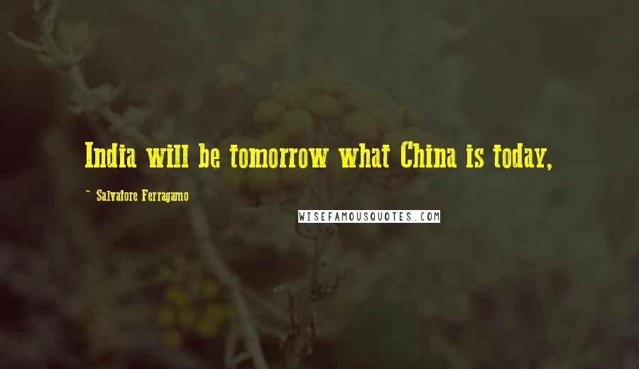 Salvatore Ferragamo Quotes: India will be tomorrow what China is today,