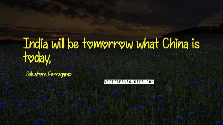 Salvatore Ferragamo Quotes: India will be tomorrow what China is today,