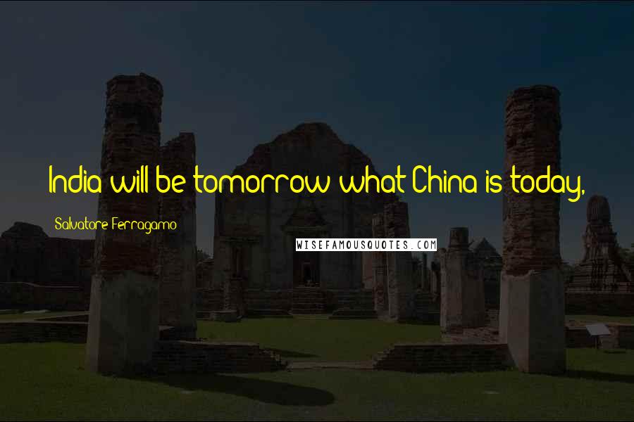 Salvatore Ferragamo Quotes: India will be tomorrow what China is today,