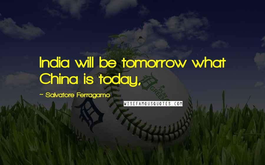 Salvatore Ferragamo Quotes: India will be tomorrow what China is today,