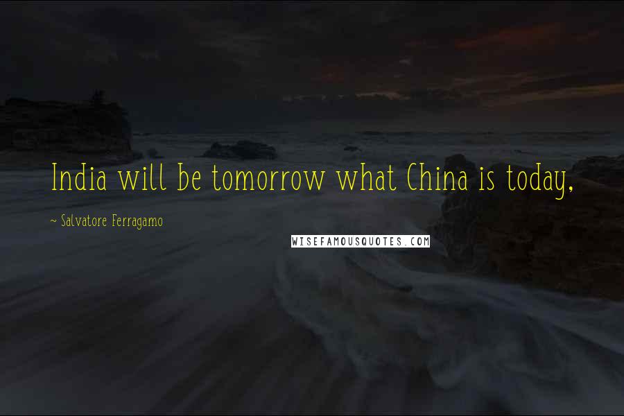 Salvatore Ferragamo Quotes: India will be tomorrow what China is today,