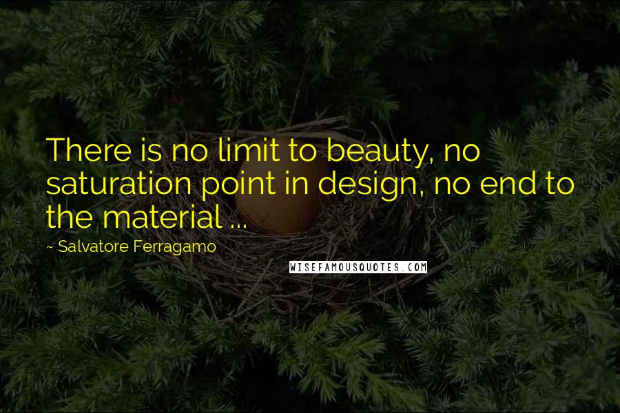 Salvatore Ferragamo Quotes: There is no limit to beauty, no saturation point in design, no end to the material ...