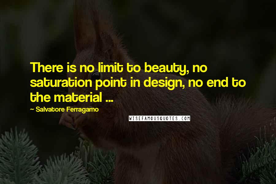 Salvatore Ferragamo Quotes: There is no limit to beauty, no saturation point in design, no end to the material ...