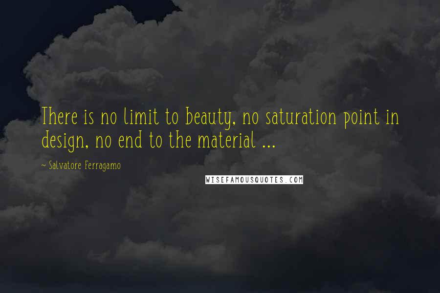 Salvatore Ferragamo Quotes: There is no limit to beauty, no saturation point in design, no end to the material ...