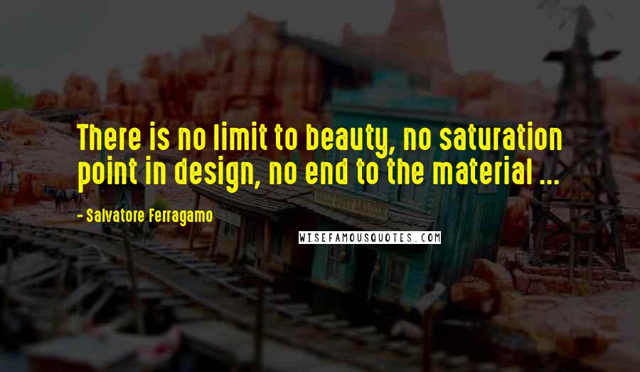 Salvatore Ferragamo Quotes: There is no limit to beauty, no saturation point in design, no end to the material ...