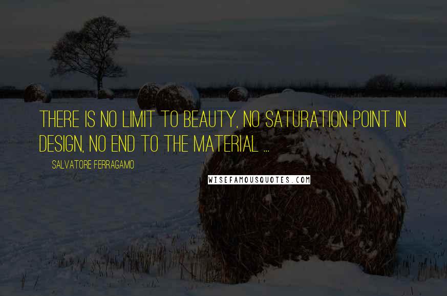 Salvatore Ferragamo Quotes: There is no limit to beauty, no saturation point in design, no end to the material ...