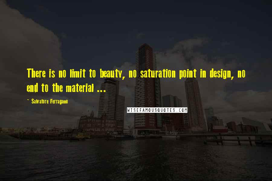 Salvatore Ferragamo Quotes: There is no limit to beauty, no saturation point in design, no end to the material ...