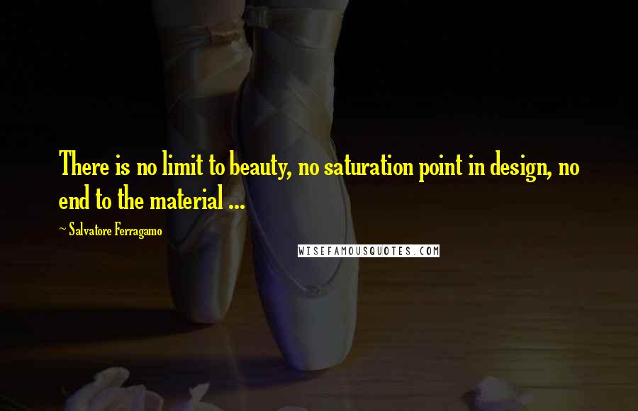 Salvatore Ferragamo Quotes: There is no limit to beauty, no saturation point in design, no end to the material ...