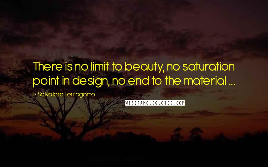 Salvatore Ferragamo Quotes: There is no limit to beauty, no saturation point in design, no end to the material ...