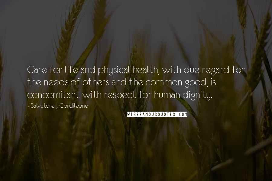 Salvatore J. Cordileone Quotes: Care for life and physical health, with due regard for the needs of others and the common good, is concomitant with respect for human dignity.