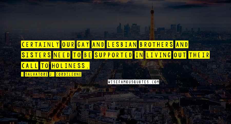 Salvatore J. Cordileone Quotes: Certainly our gay and lesbian brothers and sisters need to be supported in living out their call to holiness.