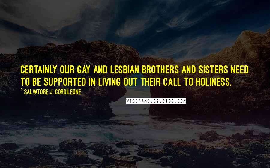Salvatore J. Cordileone Quotes: Certainly our gay and lesbian brothers and sisters need to be supported in living out their call to holiness.