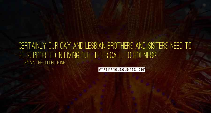 Salvatore J. Cordileone Quotes: Certainly our gay and lesbian brothers and sisters need to be supported in living out their call to holiness.