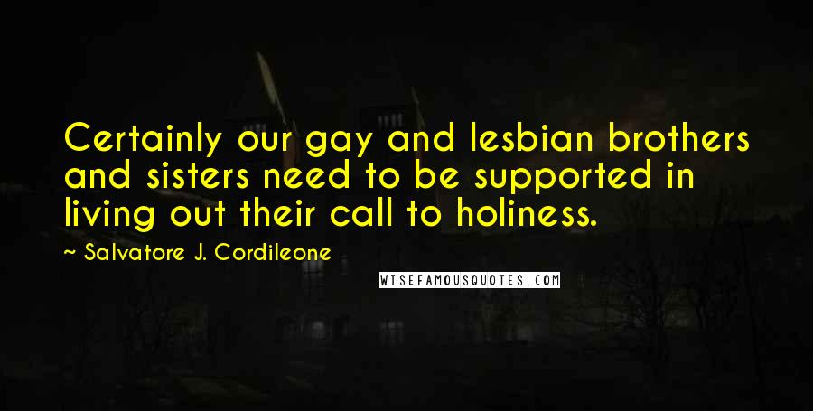 Salvatore J. Cordileone Quotes: Certainly our gay and lesbian brothers and sisters need to be supported in living out their call to holiness.