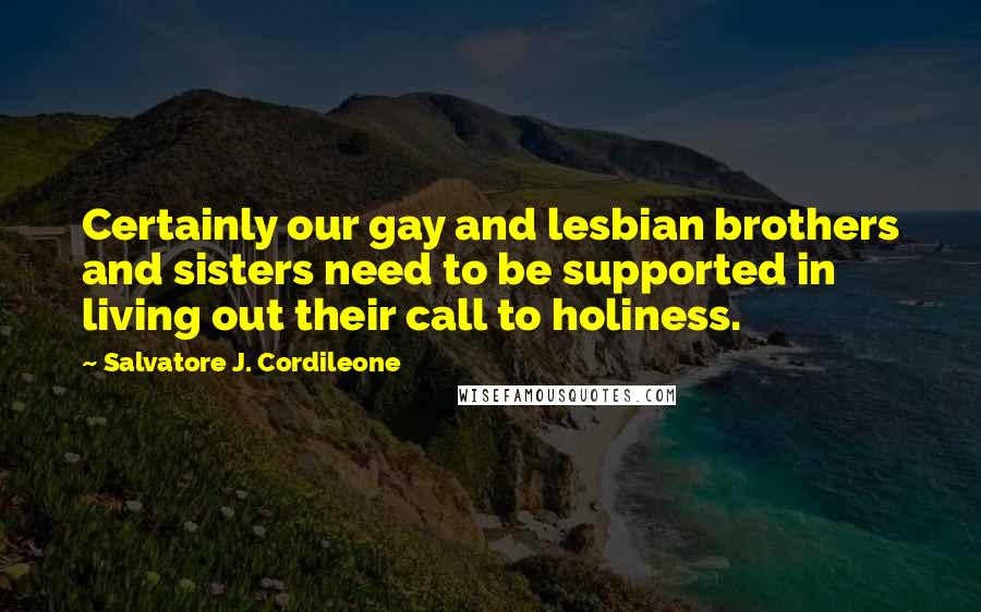 Salvatore J. Cordileone Quotes: Certainly our gay and lesbian brothers and sisters need to be supported in living out their call to holiness.