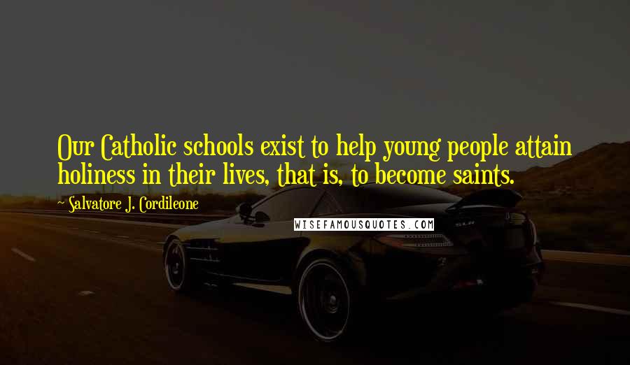 Salvatore J. Cordileone Quotes: Our Catholic schools exist to help young people attain holiness in their lives, that is, to become saints.