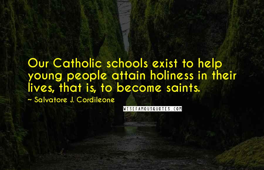 Salvatore J. Cordileone Quotes: Our Catholic schools exist to help young people attain holiness in their lives, that is, to become saints.