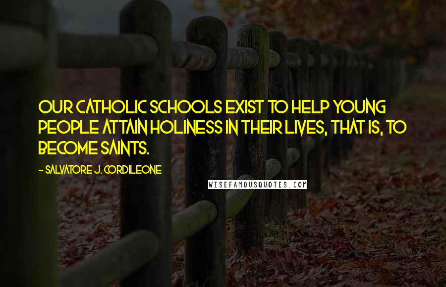 Salvatore J. Cordileone Quotes: Our Catholic schools exist to help young people attain holiness in their lives, that is, to become saints.