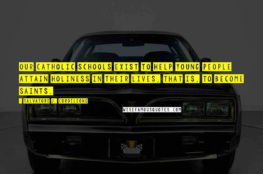 Salvatore J. Cordileone Quotes: Our Catholic schools exist to help young people attain holiness in their lives, that is, to become saints.
