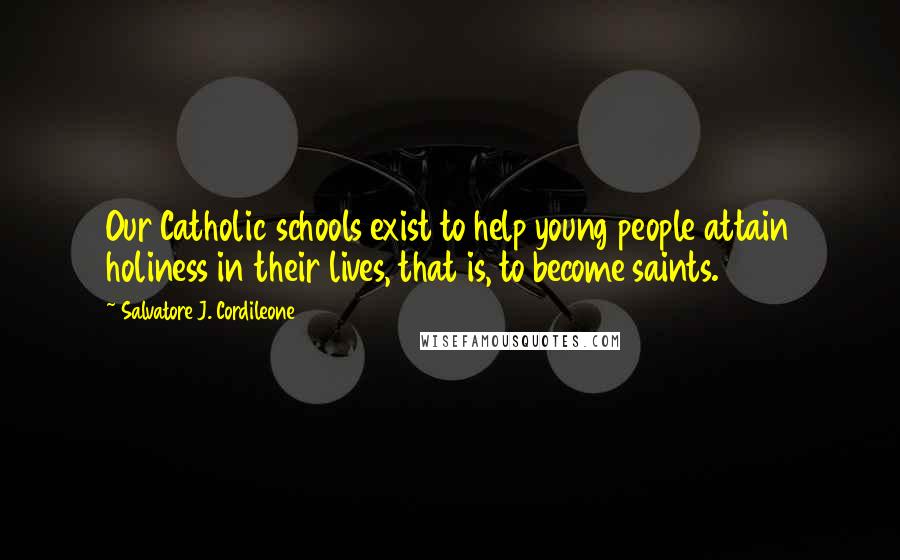 Salvatore J. Cordileone Quotes: Our Catholic schools exist to help young people attain holiness in their lives, that is, to become saints.