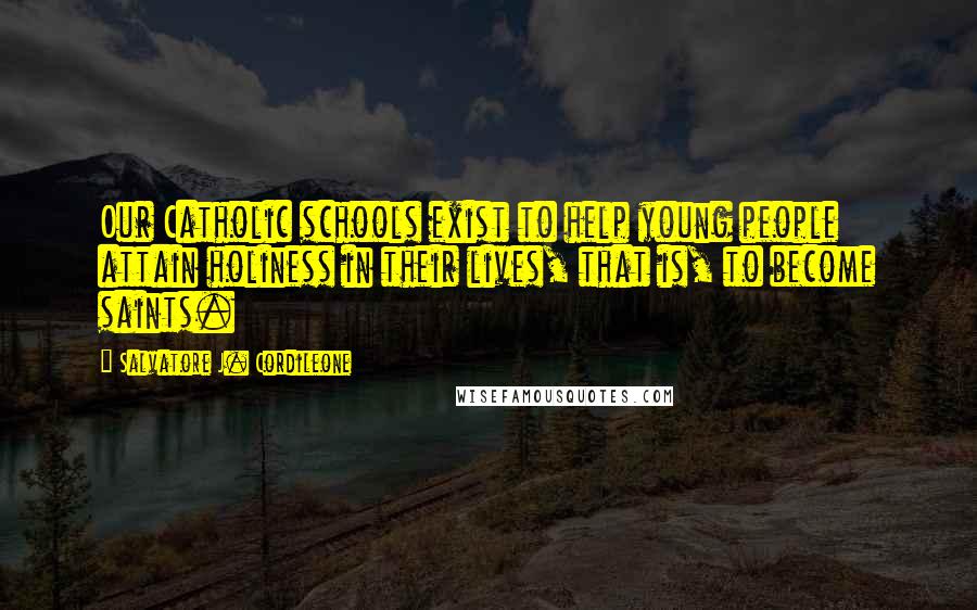 Salvatore J. Cordileone Quotes: Our Catholic schools exist to help young people attain holiness in their lives, that is, to become saints.