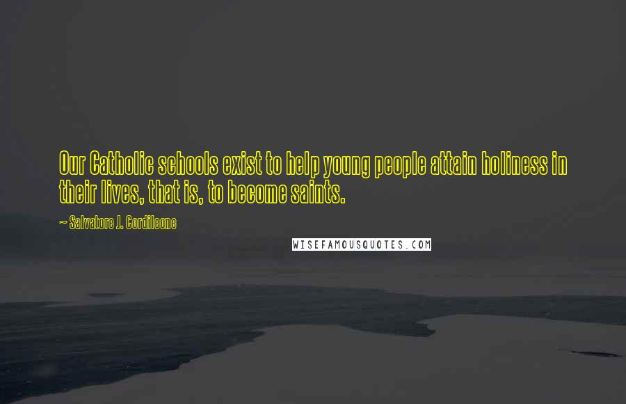 Salvatore J. Cordileone Quotes: Our Catholic schools exist to help young people attain holiness in their lives, that is, to become saints.