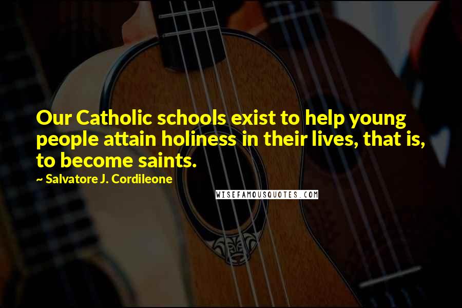 Salvatore J. Cordileone Quotes: Our Catholic schools exist to help young people attain holiness in their lives, that is, to become saints.