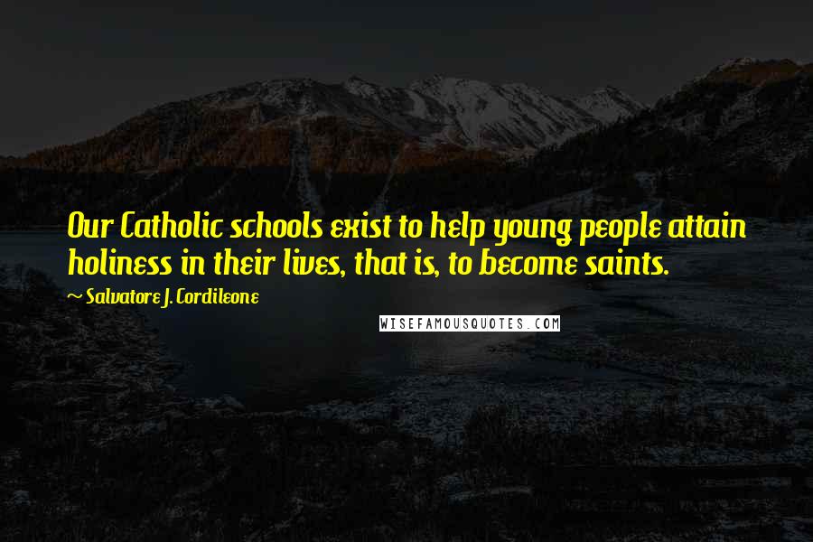 Salvatore J. Cordileone Quotes: Our Catholic schools exist to help young people attain holiness in their lives, that is, to become saints.