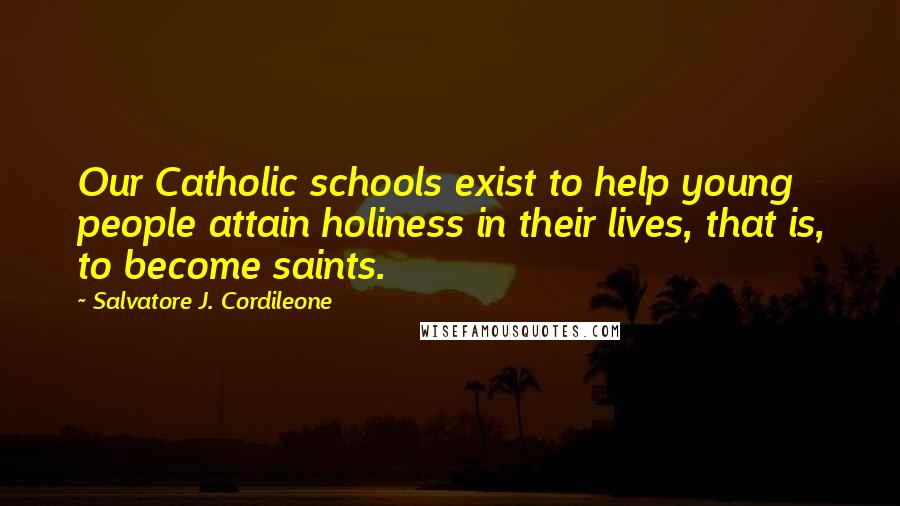 Salvatore J. Cordileone Quotes: Our Catholic schools exist to help young people attain holiness in their lives, that is, to become saints.