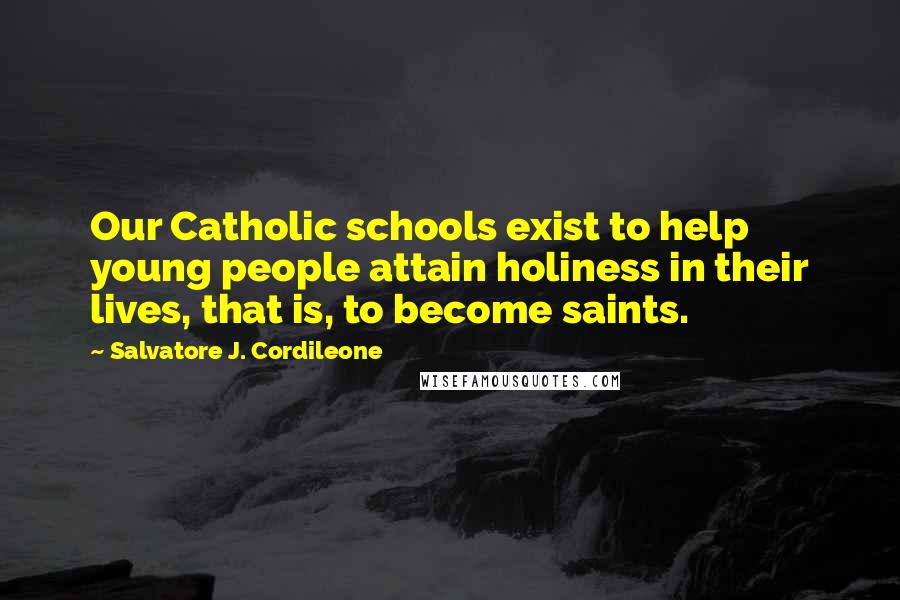 Salvatore J. Cordileone Quotes: Our Catholic schools exist to help young people attain holiness in their lives, that is, to become saints.