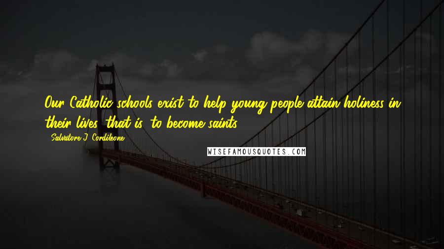 Salvatore J. Cordileone Quotes: Our Catholic schools exist to help young people attain holiness in their lives, that is, to become saints.