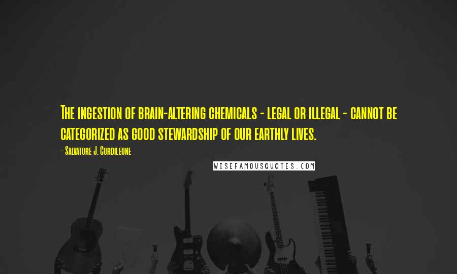 Salvatore J. Cordileone Quotes: The ingestion of brain-altering chemicals - legal or illegal - cannot be categorized as good stewardship of our earthly lives.