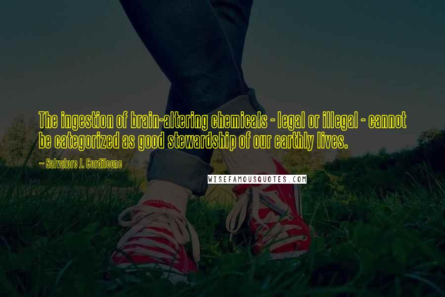 Salvatore J. Cordileone Quotes: The ingestion of brain-altering chemicals - legal or illegal - cannot be categorized as good stewardship of our earthly lives.