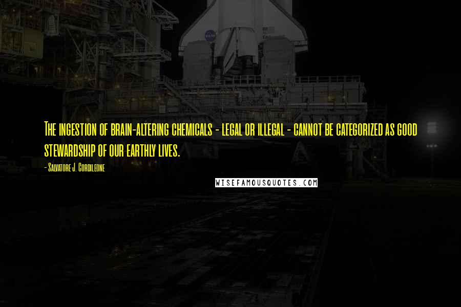 Salvatore J. Cordileone Quotes: The ingestion of brain-altering chemicals - legal or illegal - cannot be categorized as good stewardship of our earthly lives.