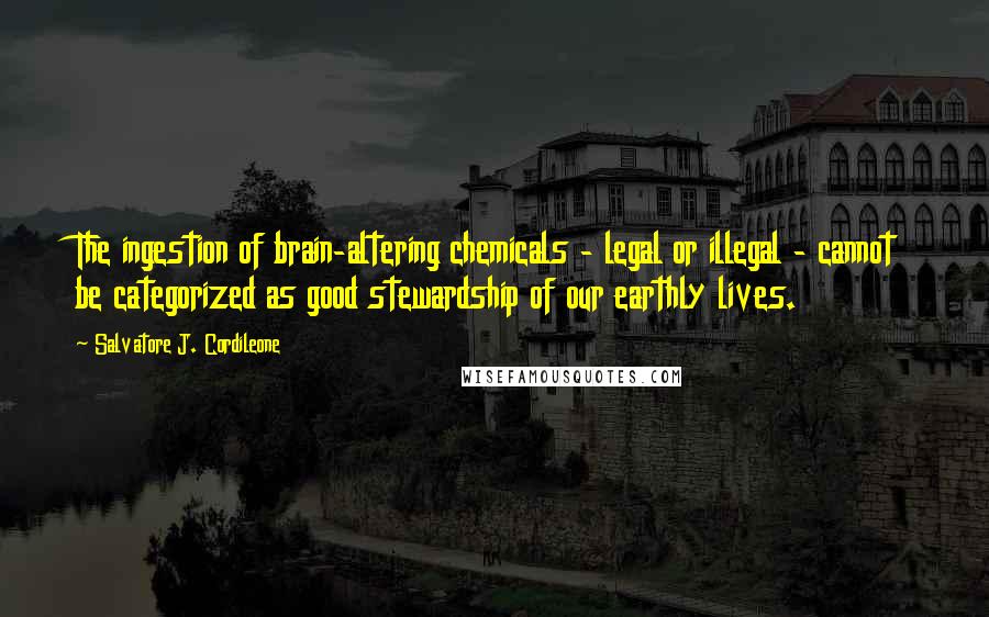 Salvatore J. Cordileone Quotes: The ingestion of brain-altering chemicals - legal or illegal - cannot be categorized as good stewardship of our earthly lives.