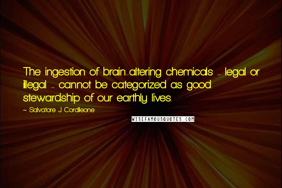 Salvatore J. Cordileone Quotes: The ingestion of brain-altering chemicals - legal or illegal - cannot be categorized as good stewardship of our earthly lives.