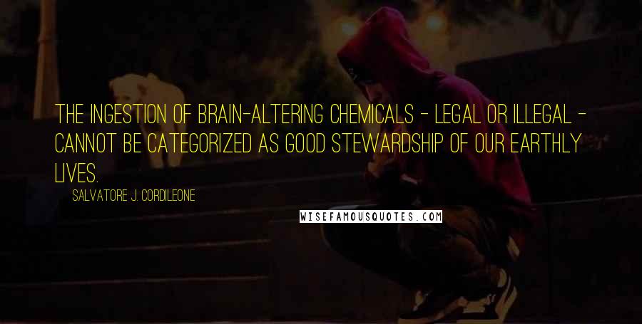 Salvatore J. Cordileone Quotes: The ingestion of brain-altering chemicals - legal or illegal - cannot be categorized as good stewardship of our earthly lives.