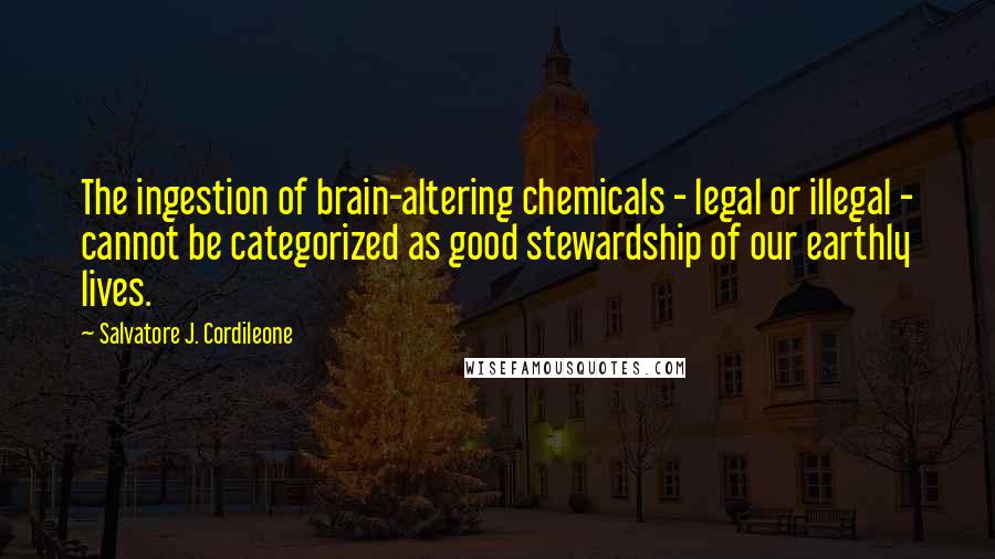 Salvatore J. Cordileone Quotes: The ingestion of brain-altering chemicals - legal or illegal - cannot be categorized as good stewardship of our earthly lives.