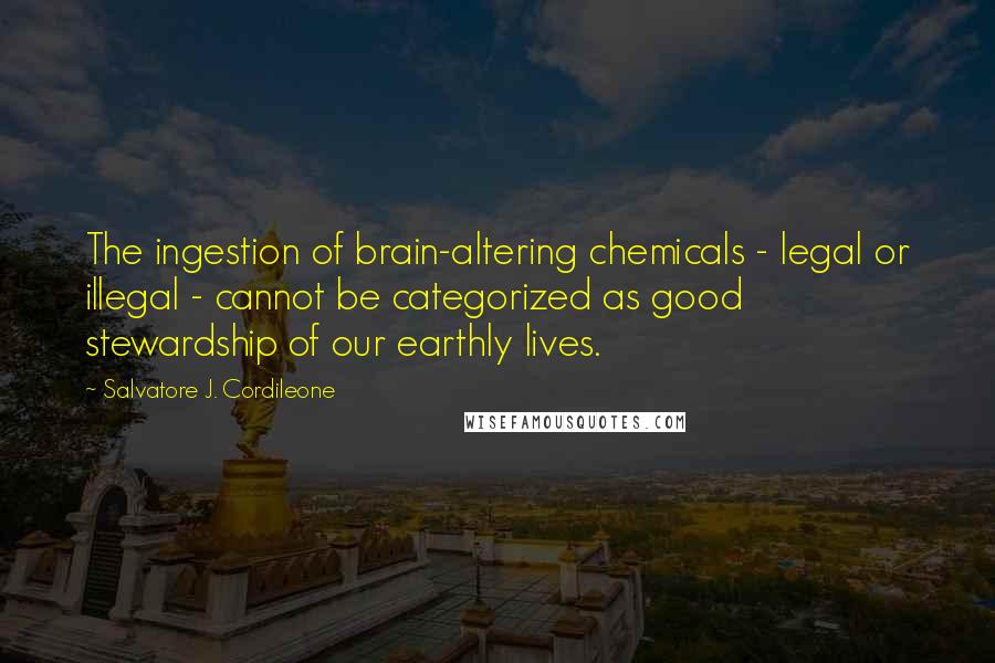 Salvatore J. Cordileone Quotes: The ingestion of brain-altering chemicals - legal or illegal - cannot be categorized as good stewardship of our earthly lives.