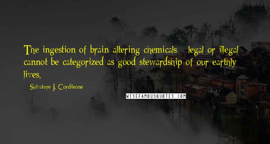 Salvatore J. Cordileone Quotes: The ingestion of brain-altering chemicals - legal or illegal - cannot be categorized as good stewardship of our earthly lives.