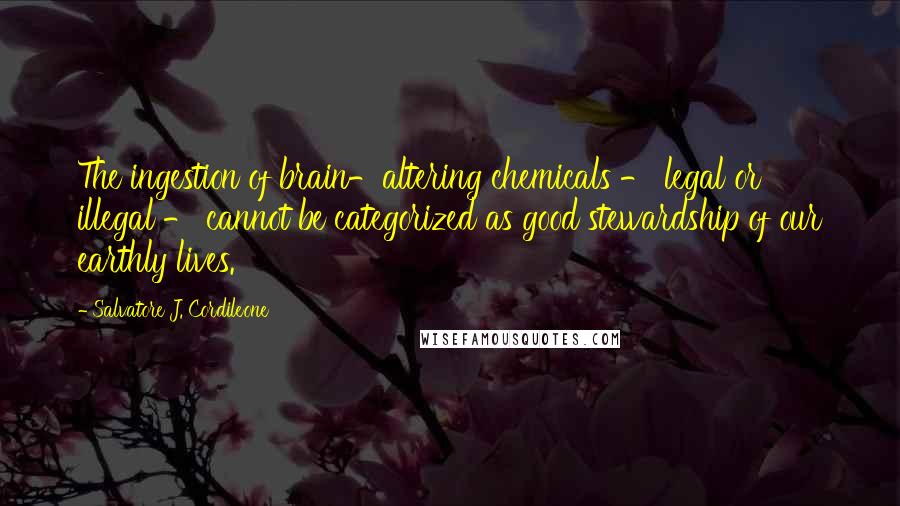 Salvatore J. Cordileone Quotes: The ingestion of brain-altering chemicals - legal or illegal - cannot be categorized as good stewardship of our earthly lives.