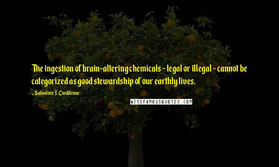 Salvatore J. Cordileone Quotes: The ingestion of brain-altering chemicals - legal or illegal - cannot be categorized as good stewardship of our earthly lives.